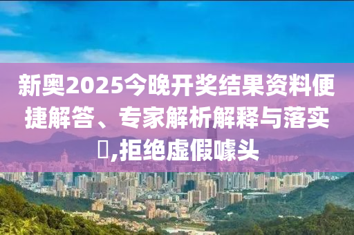新奧2025今晚開獎(jiǎng)結(jié)果資料便捷解答、專家解析解釋與落實(shí)?,拒絕虛假噱頭