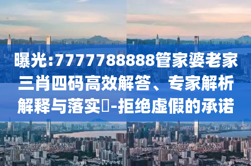 曝光:7777788888管家婆老家三肖四碼高效解答、專(zhuān)家解析解釋與落實(shí)?-拒絕虛假的承諾
