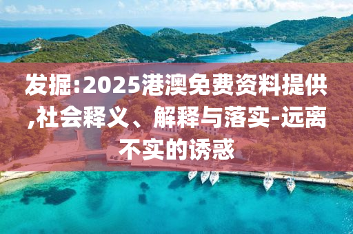 發(fā)掘:2025港澳免費(fèi)資料提供,社會(huì)釋義、解釋與落實(shí)-遠(yuǎn)離不實(shí)的誘惑