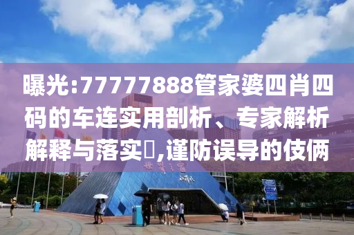 曝光:77777888管家婆四肖四碼的車連實(shí)用剖析、專家解析解釋與落實(shí)?,謹(jǐn)防誤導(dǎo)的伎倆