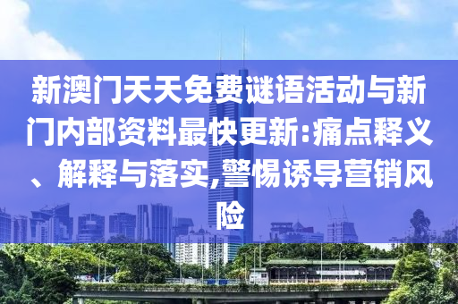新澳門天天免費謎語活動與新門內(nèi)部資料最快更新:痛點釋義、解釋與落實,警惕誘導營銷風險