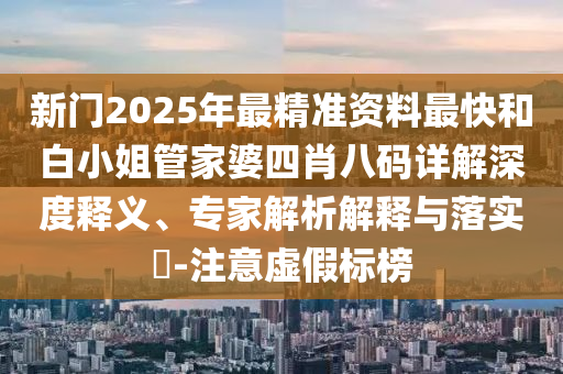 新門2025年最精準資料最快和白小姐管家婆四肖八碼詳解深度釋義、專家解析解釋與落實?-注意虛假標榜