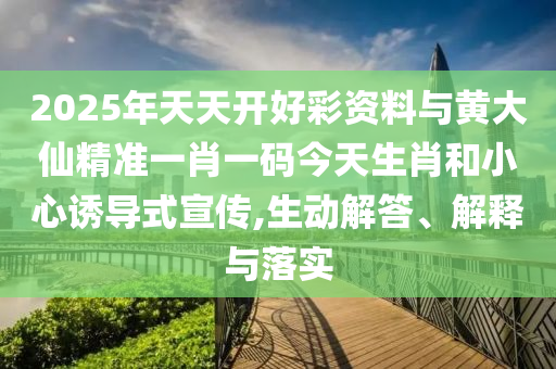 2025年天天開好彩資料與黃大仙精準(zhǔn)一肖一碼今天生肖和小心誘導(dǎo)式宣傳,生動(dòng)解答、解釋與落實(shí)