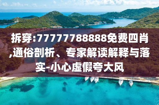拆穿:77777788888免費(fèi)四肖,通俗剖析、專家解讀解釋與落實(shí)-小心虛假夸大風(fēng)