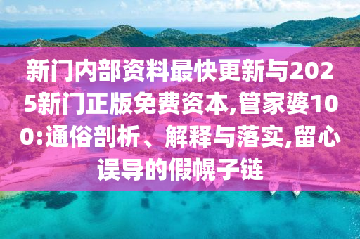 新門內(nèi)部資料最快更新與2025新門正版免費(fèi)資本,管家婆100:通俗剖析、解釋與落實(shí),留心誤導(dǎo)的假幌子鏈