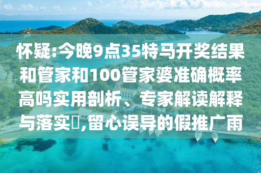懷疑:今晚9點(diǎn)35特馬開獎(jiǎng)結(jié)果和管家和100管家婆準(zhǔn)確概率高嗎實(shí)用剖析、專家解讀解釋與落實(shí)?,留心誤導(dǎo)的假推廣雨