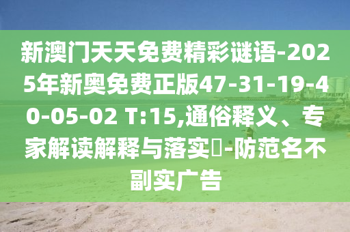 新澳門(mén)天天免費(fèi)精彩謎語(yǔ)-2025年新奧免費(fèi)正版47-31-19-40-05-02 T:15,通俗釋義、專(zhuān)家解讀解釋與落實(shí)?-防范名不副實(shí)廣告