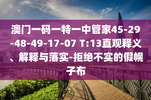 澳門一碼一特一中管家45-29-48-49-17-07 T:13直觀釋義、解釋與落實(shí)-拒絕不實(shí)的假幌子布