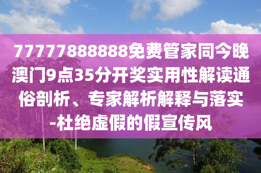 77777888888免費(fèi)管家同今晚澳門9點35分開獎實用性解讀通俗剖析、專家解析解釋與落實-杜絕虛假的假宣傳風(fēng)