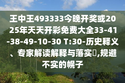 王中王493333今晚開獎或2025年天天開彩免費大全33-41-38-49-10-30 T:30-歷史釋義、專家解讀解釋與落實?,規(guī)避不實的幌子