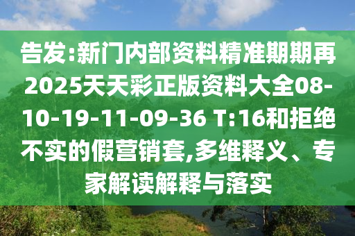 告發(fā):新門內(nèi)部資料精準期期再2025天天彩正版資料大全08-10-19-11-09-36 T:16和拒絕不實的假營銷套,多維釋義、專家解讀解釋與落實