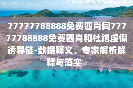 77777788888免費(fèi)四肖同77777788888免費(fèi)四肖和杜絕虛假誘導(dǎo)鏈-數(shù)據(jù)釋義、專家解析解釋與落實(shí)?