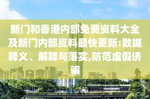 新門和香港內(nèi)部免費(fèi)資料大全及新門內(nèi)部資料最快更新:數(shù)據(jù)釋義、解釋與落實(shí),防范虛假誘騙