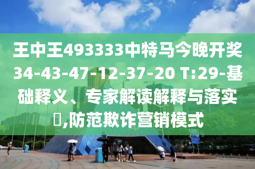 王中王493333中特馬今晚開獎(jiǎng)34-43-47-12-37-20 T:29-基礎(chǔ)釋義、專家解讀解釋與落實(shí)?,防范欺詐營(yíng)銷模式
