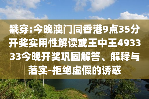 戳穿:今晚澳門(mén)同香港9點(diǎn)35分開(kāi)獎(jiǎng)實(shí)用性解讀或王中王493333今晚開(kāi)獎(jiǎng)鞏固解答、解釋與落實(shí)-拒絕虛假的誘惑
