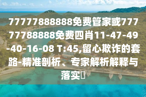 77777888888免費管家或77777788888免費四肖11-47-49-40-16-08 T:45,留心欺詐的套路-精準(zhǔn)剖析、專家解析解釋與落實?