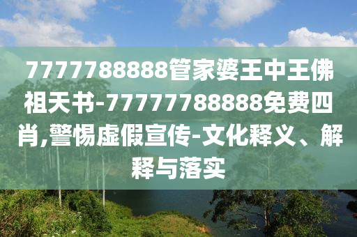 7777788888管家婆王中王佛祖天書-77777788888免費四肖,警惕虛假宣傳-文化釋義、解釋與落實