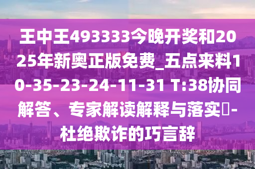 王中王493333今晚開(kāi)獎(jiǎng)和2025年新奧正版免費(fèi)_五點(diǎn)來(lái)料10-35-23-24-11-31 T:38協(xié)同解答、專(zhuān)家解讀解釋與落實(shí)?-杜絕欺詐的巧言辭