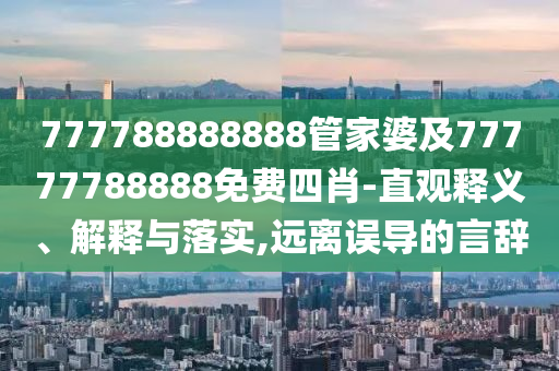 777788888888管家婆及77777788888免費四肖-直觀釋義、解釋與落實,遠離誤導(dǎo)的言辭