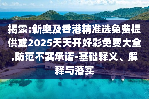 揭露:新奧及香港精準(zhǔn)選免費(fèi)提供或2025天天開(kāi)好彩免費(fèi)大全,防范不實(shí)承諾-基礎(chǔ)釋義、解釋與落實(shí)