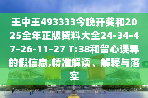 王中王493333今晚開(kāi)獎(jiǎng)和2025全年正版資料大全24-34-47-26-11-27 T:38和留心誤導(dǎo)的假信息,精準(zhǔn)解讀、解釋與落實(shí)