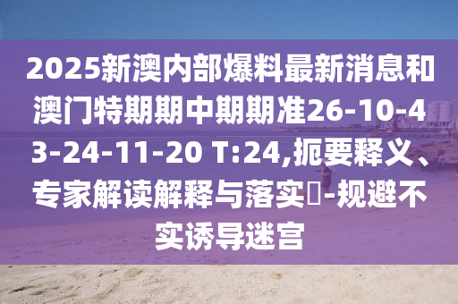 2025新澳內部爆料最新消息和澳門特期期中期期準26-10-43-24-11-20 T:24,扼要釋義、專家解讀解釋與落實?-規(guī)避不實誘導迷宮