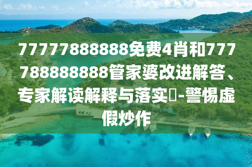77777888888免費4肖和777788888888管家婆改進(jìn)解答、專家解讀解釋與落實?-警惕虛假炒作