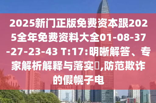 2025新門(mén)正版免費(fèi)資本跟2025全年免費(fèi)資料大全01-08-37-27-23-43 T:17:明晰解答、專家解析解釋與落實(shí)?,防范欺詐的假幌子電