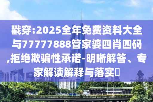 戳穿:2025全年免費資料大全與77777888管家婆四肖四碼,拒絕欺騙性承諾-明晰解答、專家解讀解釋與落實?