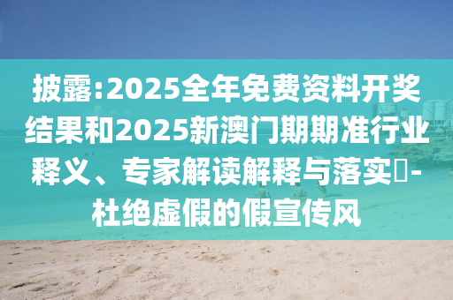 披露:2025全年免費資料開獎結(jié)果和2025新澳門期期準行業(yè)釋義、專家解讀解釋與落實?-杜絕虛假的假宣傳風(fēng)