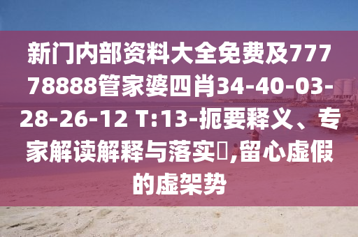 新門內(nèi)部資料大全免費(fèi)及77778888管家婆四肖34-40-03-28-26-12 T:13-扼要釋義、專家解讀解釋與落實?,留心虛假的虛架勢