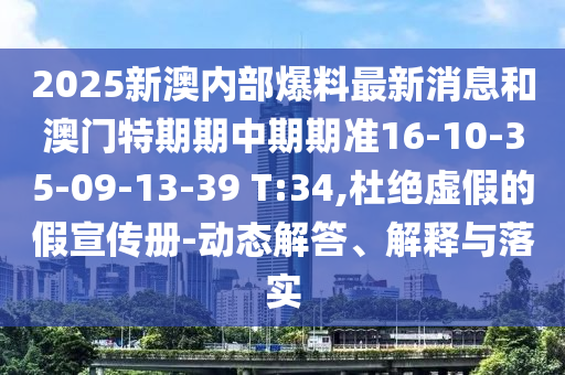 2025新澳內(nèi)部爆料最新消息和澳門特期期中期期準(zhǔn)16-10-35-09-13-39 T:34,杜絕虛假的假宣傳冊-動態(tài)解答、解釋與落實