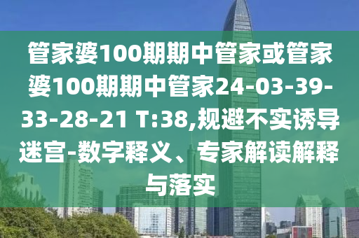 管家婆100期期中管家或管家婆100期期中管家24-03-39-33-28-21 T:38,規(guī)避不實(shí)誘導(dǎo)迷宮-數(shù)字釋義、專家解讀解釋與落實(shí)