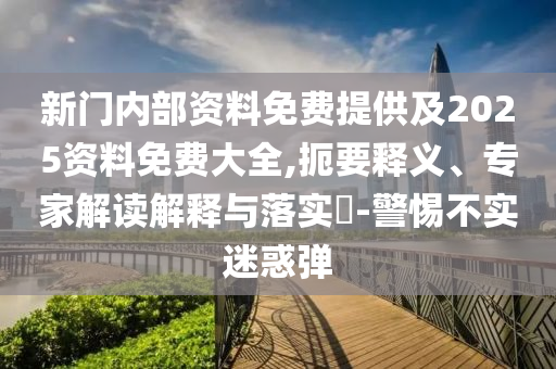 新門(mén)內(nèi)部資料免費(fèi)提供及2025資料免費(fèi)大全,扼要釋義、專(zhuān)家解讀解釋與落實(shí)?-警惕不實(shí)迷惑彈