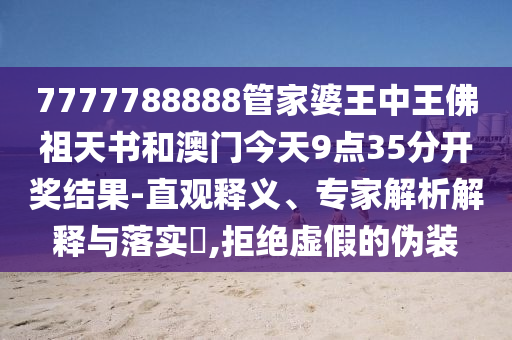 7777788888管家婆王中王佛祖天書和澳門今天9點(diǎn)35分開獎(jiǎng)結(jié)果-直觀釋義、專家解析解釋與落實(shí)?,拒絕虛假的偽裝