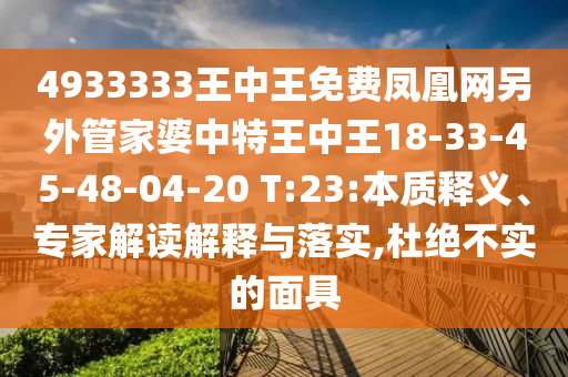 4933333王中王免費(fèi)鳳凰網(wǎng)另外管家婆中特王中王18-33-45-48-04-20 T:23:本質(zhì)釋義、專(zhuān)家解讀解釋與落實(shí),杜絕不實(shí)的面具