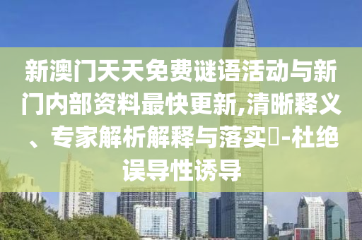 新澳門天天免費謎語活動與新門內(nèi)部資料最快更新,清晰釋義、專家解析解釋與落實?-杜絕誤導(dǎo)性誘導(dǎo)