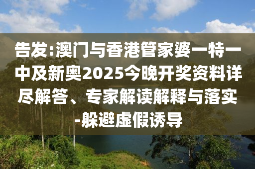 告發(fā):澳門與香港管家婆一特一中及新奧2025今晚開獎(jiǎng)資料詳盡解答、專家解讀解釋與落實(shí)-躲避虛假誘導(dǎo)
