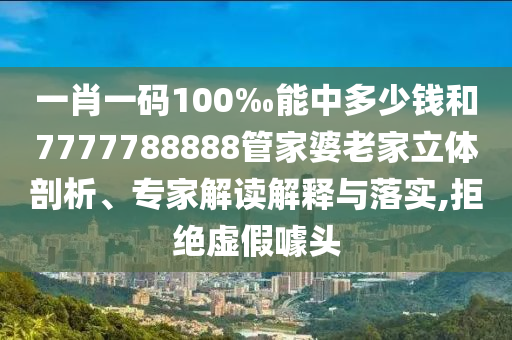 一肖一碼100‰能中多少錢和7777788888管家婆老家立體剖析、專家解讀解釋與落實(shí),拒絕虛假噱頭
