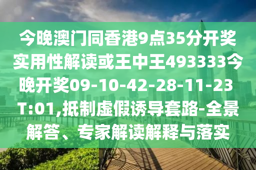 今晚澳門同香港9點(diǎn)35分開獎(jiǎng)實(shí)用性解讀或王中王493333今晚開獎(jiǎng)09-10-42-28-11-23 T:01,抵制虛假誘導(dǎo)套路-全景解答、專家解讀解釋與落實(shí)