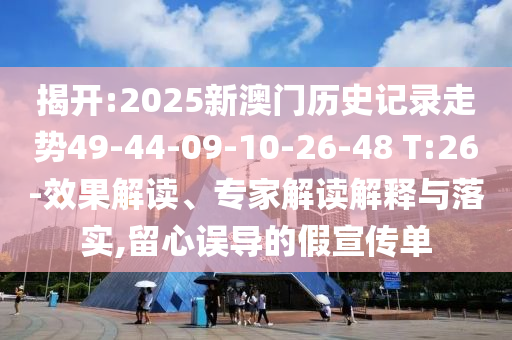揭開:2025新澳門歷史記錄走勢49-44-09-10-26-48 T:26-效果解讀、專家解讀解釋與落實,留心誤導(dǎo)的假宣傳單