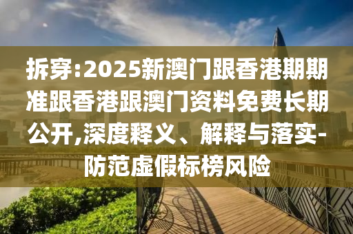 拆穿:2025新澳門(mén)跟香港期期準(zhǔn)跟香港跟澳門(mén)資料免費(fèi)長(zhǎng)期公開(kāi),深度釋義、解釋與落實(shí)-防范虛假標(biāo)榜風(fēng)險(xiǎn)