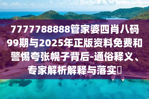 7777788888管家婆四肖八碼99期與2025年正版資料免費(fèi)和警惕夸張幌子背后-通俗釋義、專家解析解釋與落實(shí)?