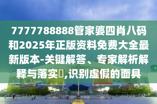 7777788888管家婆四肖八碼和2025年正版資料免費(fèi)大全最新版本-關(guān)鍵解答、專(zhuān)家解析解釋與落實(shí)?,識(shí)別虛假的面具