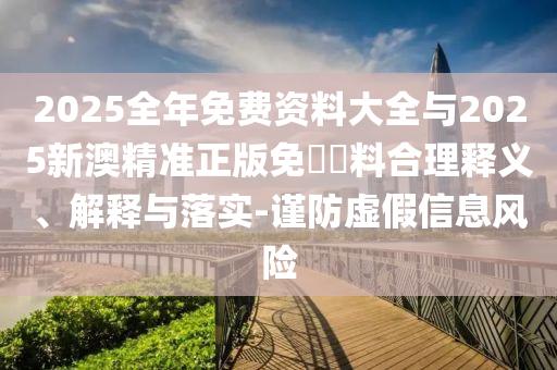 2025全年免費資料大全與2025新澳精準正版免費資料合理釋義、解釋與落實-謹防虛假信息風險