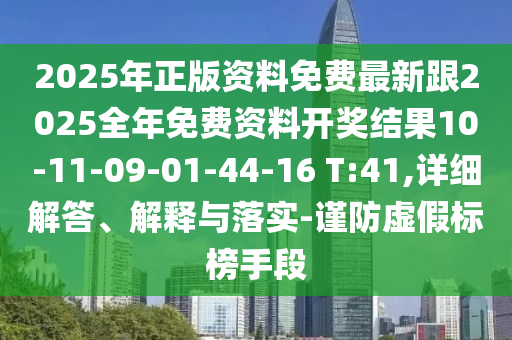 2025年正版資料免費(fèi)最新跟2025全年免費(fèi)資料開獎(jiǎng)結(jié)果10-11-09-01-44-16 T:41,詳細(xì)解答、解釋與落實(shí)-謹(jǐn)防虛假標(biāo)榜手段