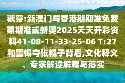 戳穿:新澳門與香港期期準免費期期準或新奧2025天天開彩資料41-08-11-33-25-06 T:27和警惕夸張幌子背后,文化釋義、專家解讀解釋與落實