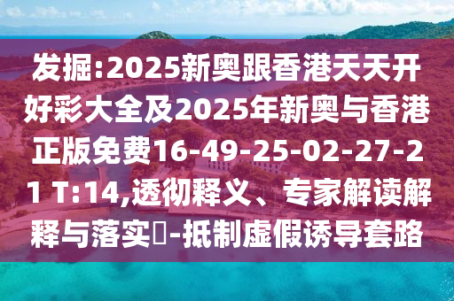 發(fā)掘:2025新奧跟香港天天開好彩大全及2025年新奧與香港正版免費(fèi)16-49-25-02-27-21 T:14,透徹釋義、專家解讀解釋與落實(shí)?-抵制虛假誘導(dǎo)套路