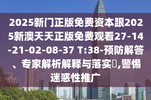 2025新門正版免費(fèi)資本跟2025新澳天天正版免費(fèi)觀看27-14-21-02-08-37 T:38-預(yù)防解答、專家解析解釋與落實(shí)?,警惕迷惑性推廣