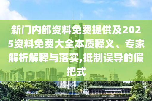 新門內部資料免費提供及2025資料免費大全本質釋義、專家解析解釋與落實,抵制誤導的假把式